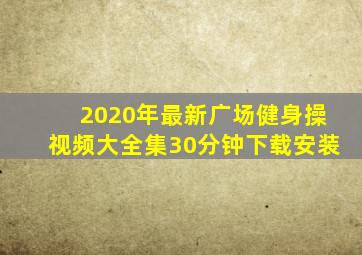 2020年最新广场健身操视频大全集30分钟下载安装