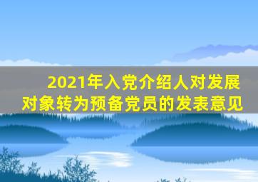 2021年入党介绍人对发展对象转为预备党员的发表意见