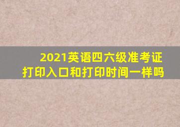 2021英语四六级准考证打印入口和打印时间一样吗