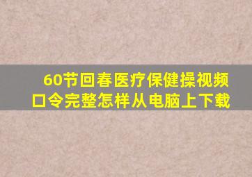 60节回春医疗保健操视频口令完整怎样从电脑上下载