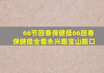 66节回春保健操66回春保健操全套永兴路宝山路口