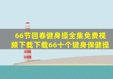 66节回春健身操全集免费视频下载下载66十个键身保健操