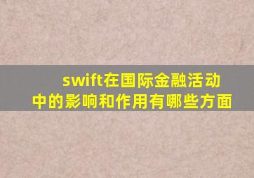 swift在国际金融活动中的影响和作用有哪些方面