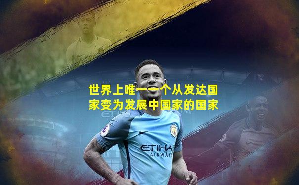 世界上唯一一个从发达国家变为发展中国家的国家