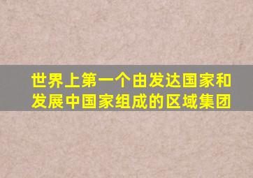 世界上第一个由发达国家和发展中国家组成的区域集团