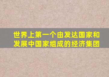世界上第一个由发达国家和发展中国家组成的经济集团