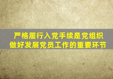 严格履行入党手续是党组织做好发展党员工作的重要环节