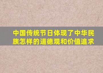 中国传统节日体现了中华民族怎样的道德观和价值追求