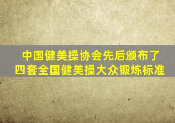 中国健美操协会先后颁布了四套全国健美操大众锻炼标准