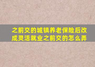 之前交的城镇养老保险后改成灵活就业之前交的怎么弄