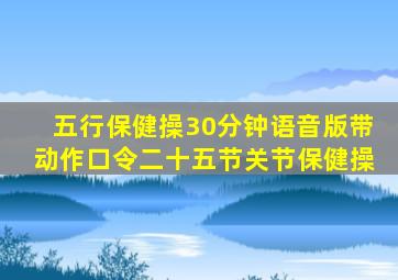 五行保健操30分钟语音版带动作口令二十五节关节保健操