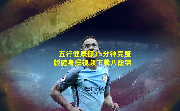 五行健康操15分钟完整版健身操视频下载八段锦