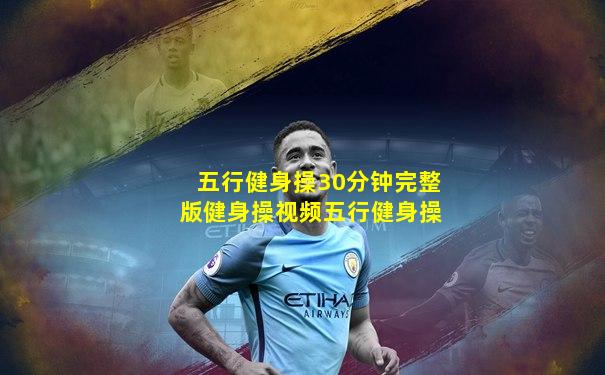五行健身操30分钟完整版健身操视频五行健身操