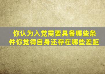 你认为入党需要具备哪些条件你觉得自身还存在哪些差距
