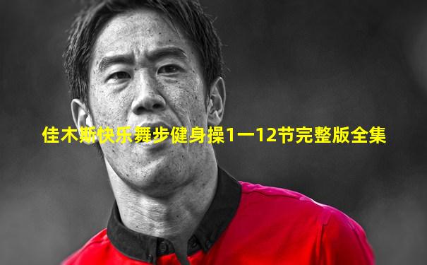 佳木斯快乐舞步健身操1一12节完整版全集