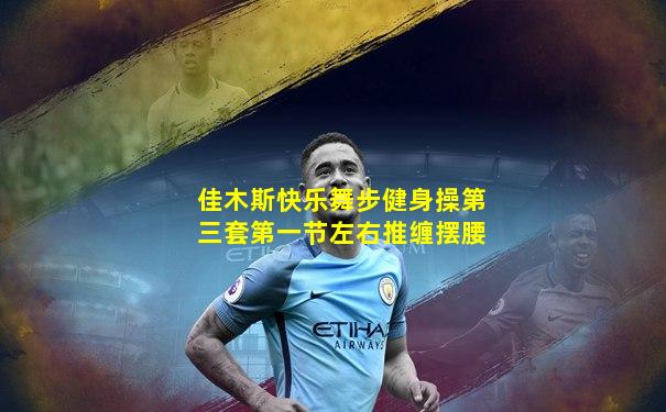 佳木斯快乐舞步健身操第三套第一节左右推缠摆腰