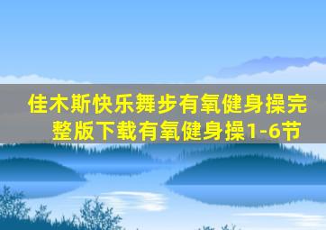佳木斯快乐舞步有氧健身操完整版下载有氧健身操1-6节