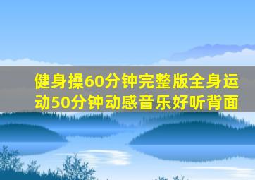 健身操60分钟完整版全身运动50分钟动感音乐好听背面