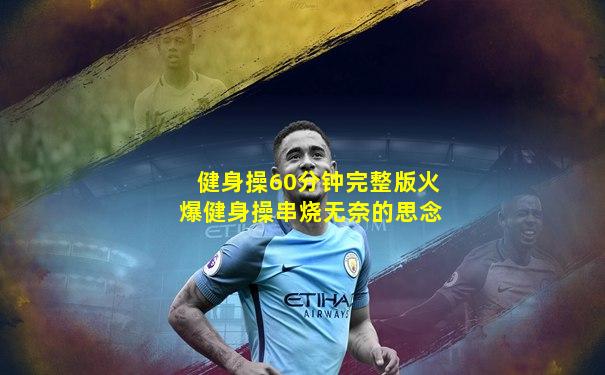 健身操60分钟完整版火爆健身操串烧无奈的思念