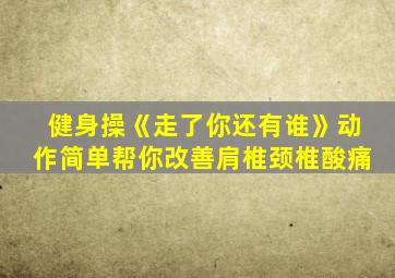 健身操《走了你还有谁》动作简单帮你改善肩椎颈椎酸痛