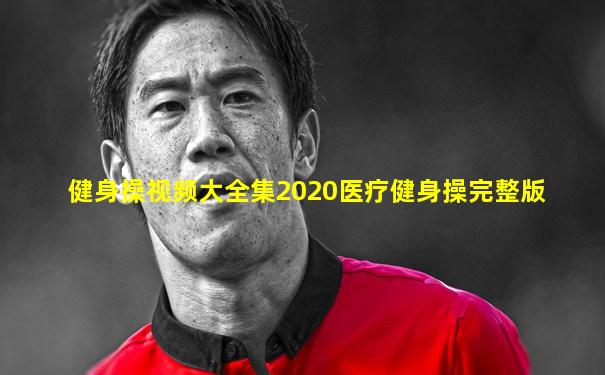 健身操视频大全集2020医疗健身操完整版