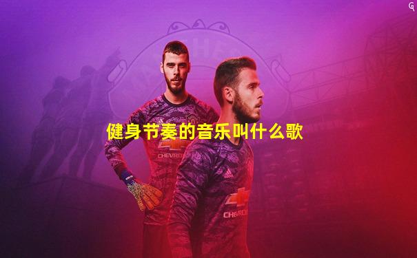 健身节奏的音乐叫什么歌