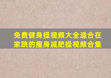 免费健身操视频大全适合在家跳的瘦身减肥操视频合集