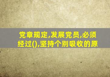 党章规定,发展党员,必须经过(),坚持个别吸收的原