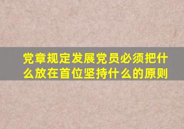 党章规定发展党员必须把什么放在首位坚持什么的原则