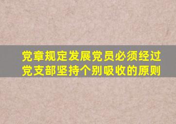 党章规定发展党员必须经过党支部坚持个别吸收的原则