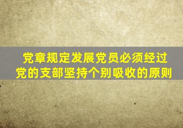 党章规定发展党员必须经过党的支部坚持个别吸收的原则
