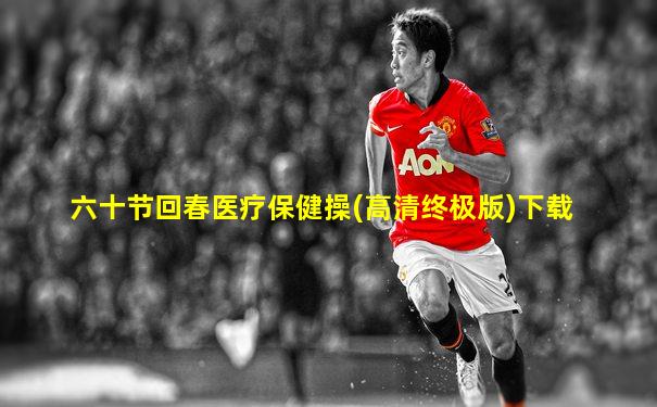 六十节回春医疗保健操(高清终极版)下载