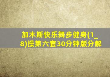 加木斯快乐舞步健身(1_8)操第六套30分钟版分解
