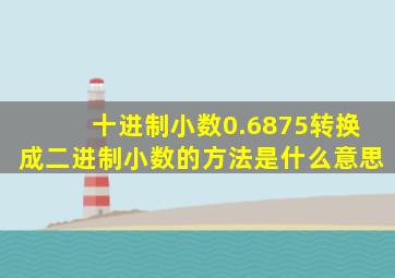 十进制小数0.6875转换成二进制小数的方法是什么意思