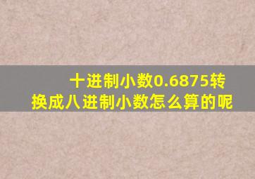 十进制小数0.6875转换成八进制小数怎么算的呢