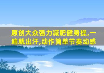 原创大众强力减肥健身操,一遍就出汗,动作简单节奏动感