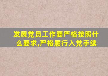 发展党员工作要严格按照什么要求,严格履行入党手续