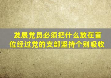 发展党员必须把什么放在首位经过党的支部坚持个别吸收