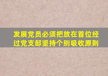 发展党员必须把放在首位经过党支部坚持个别吸收原则