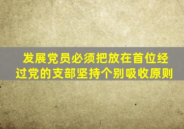 发展党员必须把放在首位经过党的支部坚持个别吸收原则