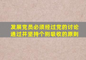发展党员必须经过党的讨论通过并坚持个别吸收的原则