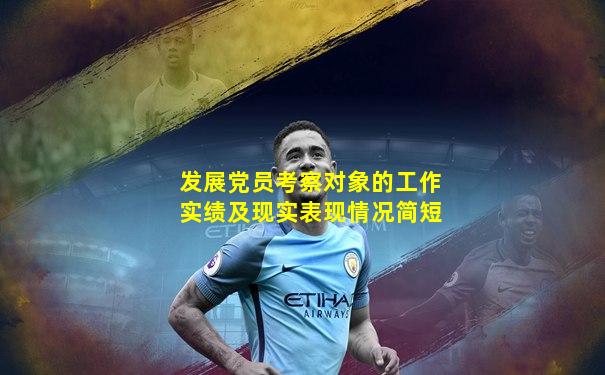 发展党员考察对象的工作实绩及现实表现情况简短