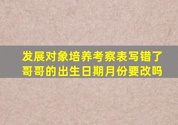 发展对象培养考察表写错了哥哥的出生日期月份要改吗