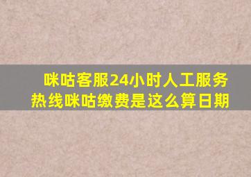 咪咕客服24小时人工服务热线咪咕缴费是这么算日期
