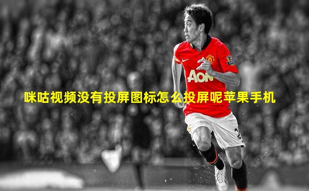 咪咕视频没有投屏图标怎么投屏呢苹果手机