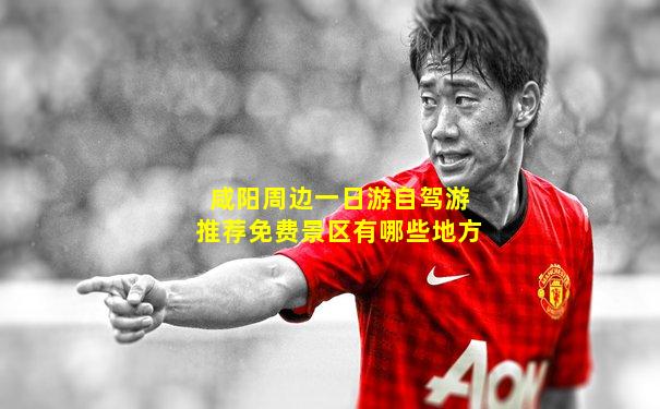 咸阳周边一日游自驾游推荐免费景区有哪些地方