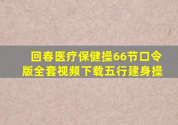 回春医疗保健操66节口令版全套视频下载五行建身操