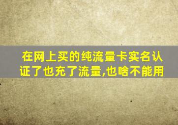 在网上买的纯流量卡实名认证了也充了流量,也啥不能用