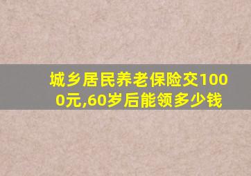 城乡居民养老保险交1000元,60岁后能领多少钱
