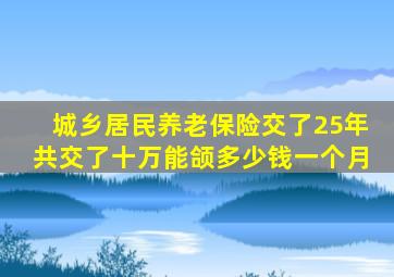 城乡居民养老保险交了25年共交了十万能颌多少钱一个月